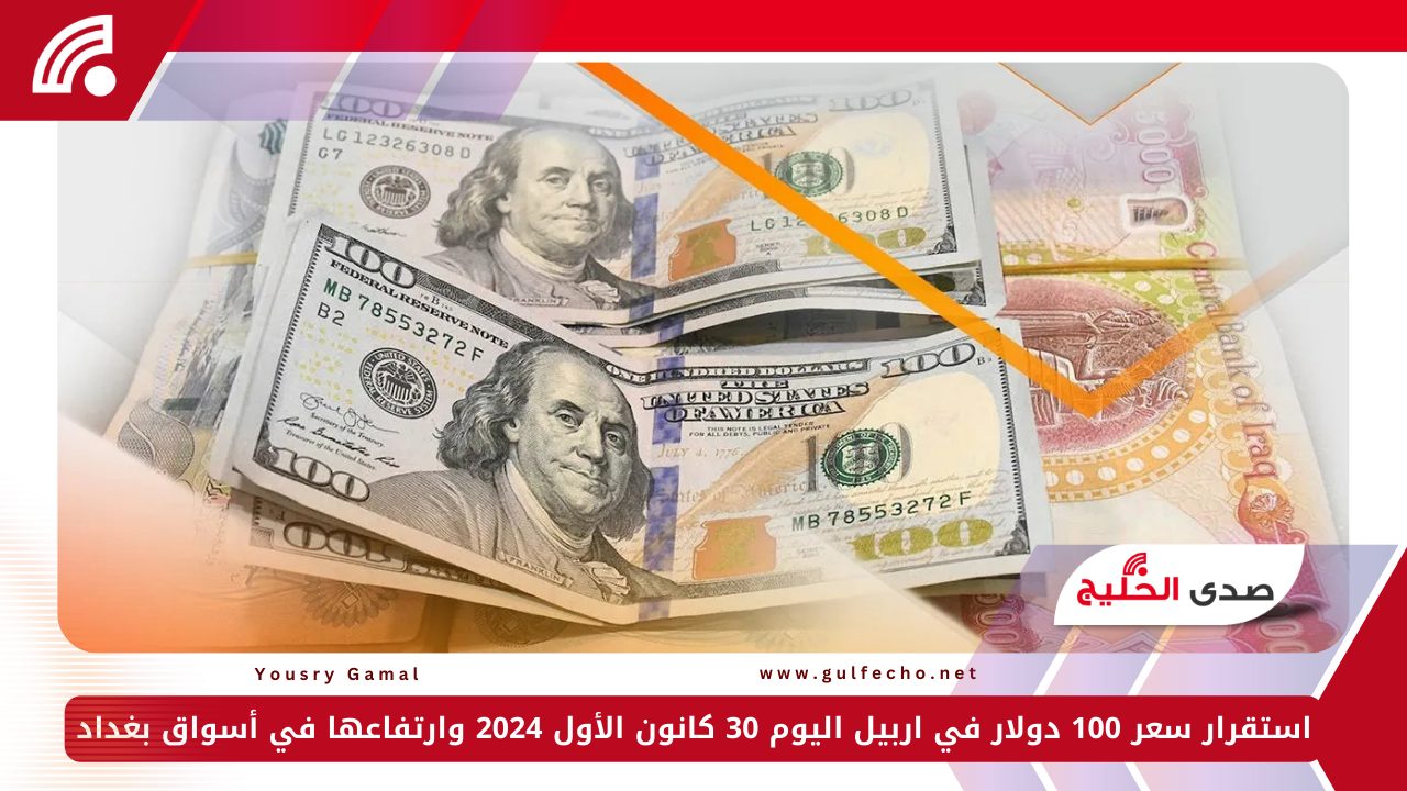 استقرار سعر 100 دولار في اربيل اليوم الاثنين 30 كانون الأول 2024 وارتفاعها في أسواق بغداد