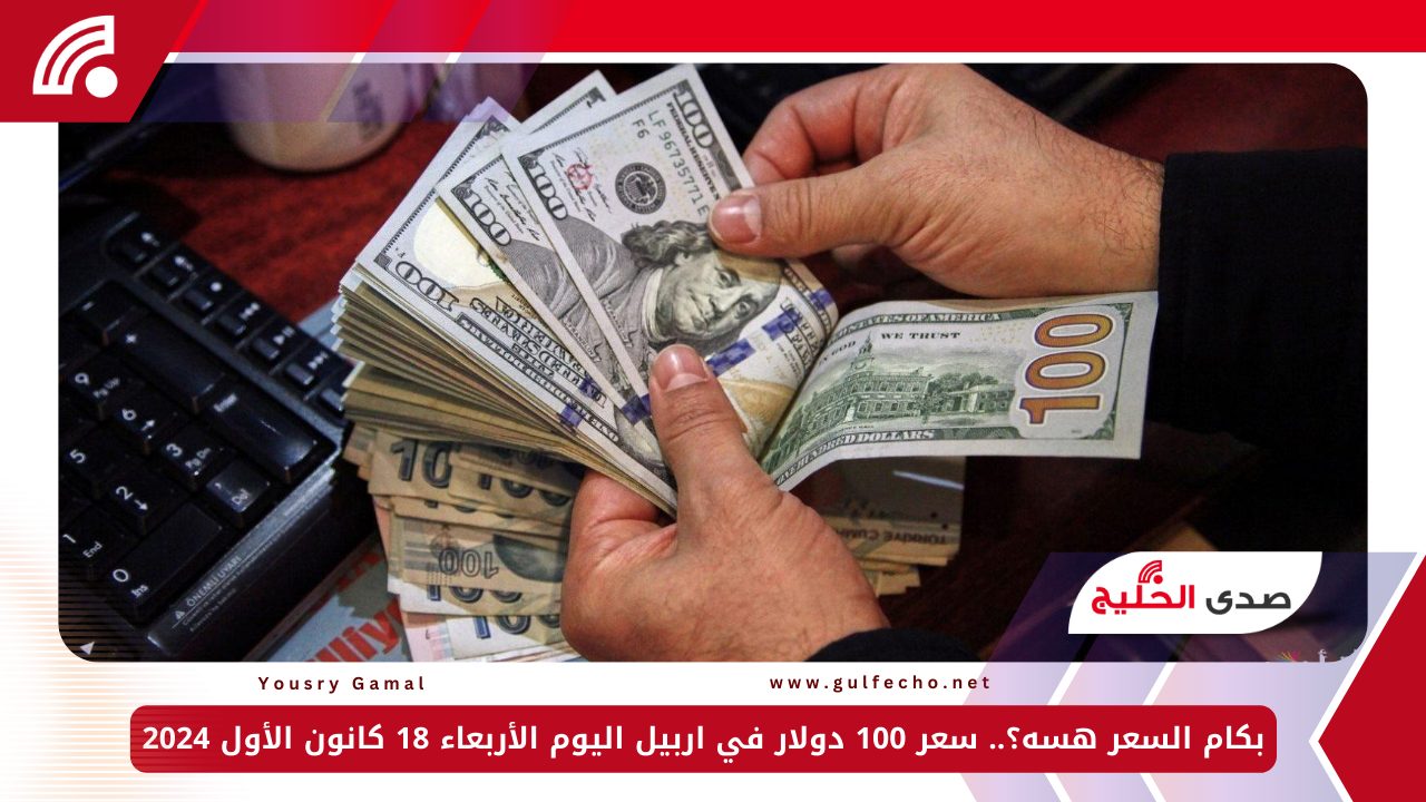 بكام السعر هسه؟.. سعر 100 دولار في اربيل اليوم الأربعاء 18 كانون الأول 2024