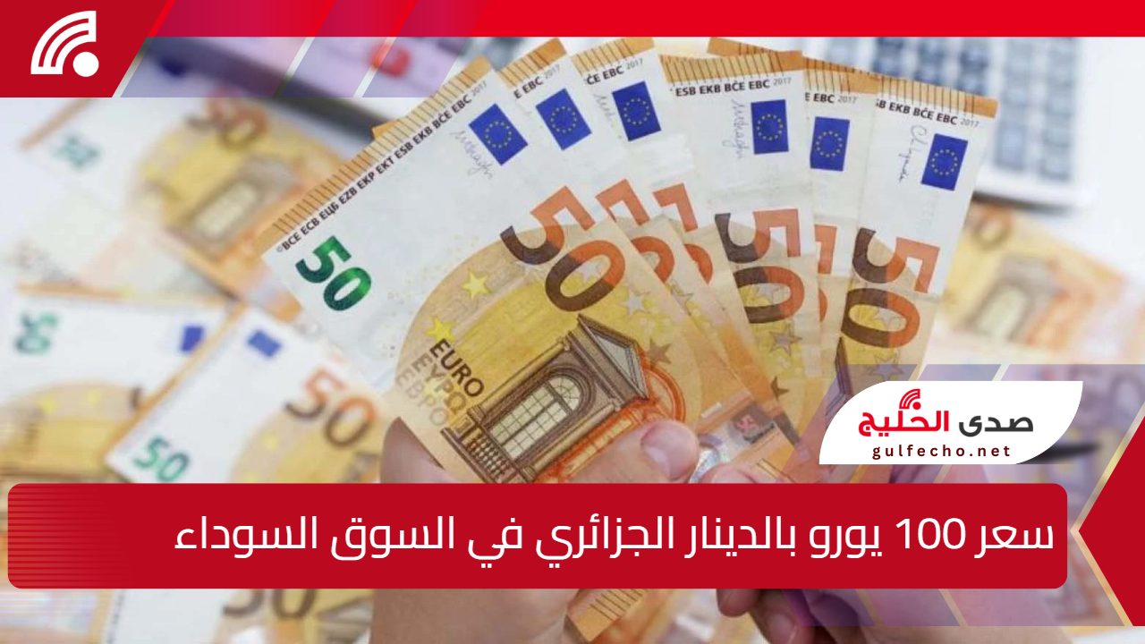 تراجع سعر الأورو مقابل الدينار الجزائري… سعر 100 يورو بالدينار الجزائري في السوق السوداء اليوم