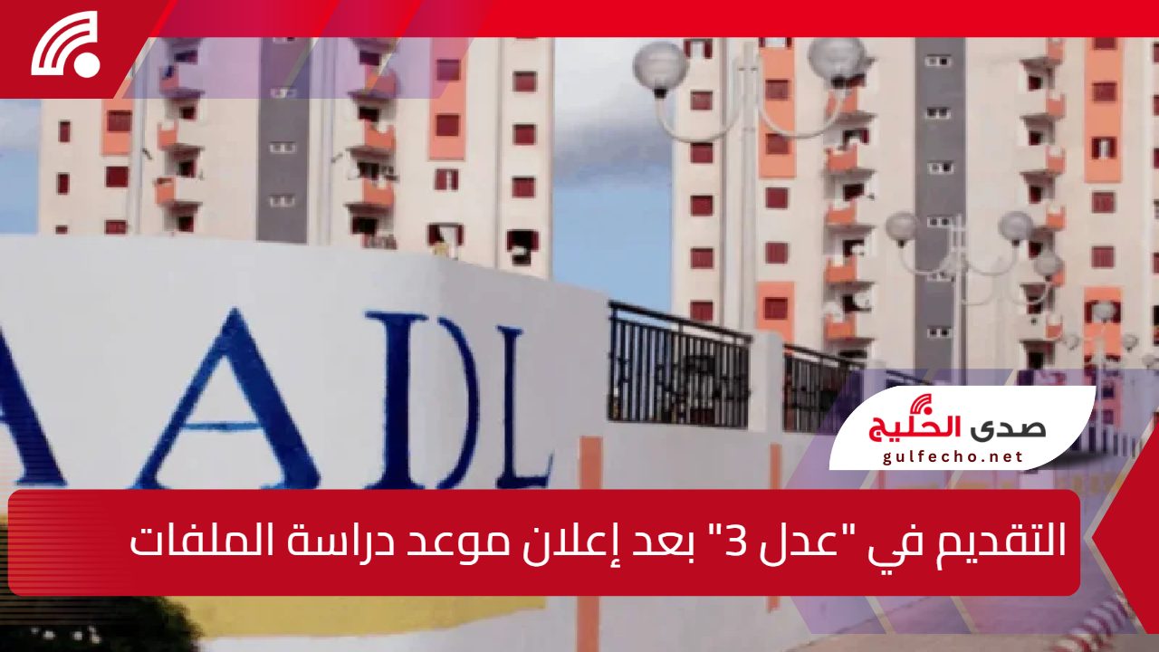 تعرف على مراحل التقديم في “عدل 3” بعد إعلان موعد دراسة الملفات وبداية إنجاز السكنات 