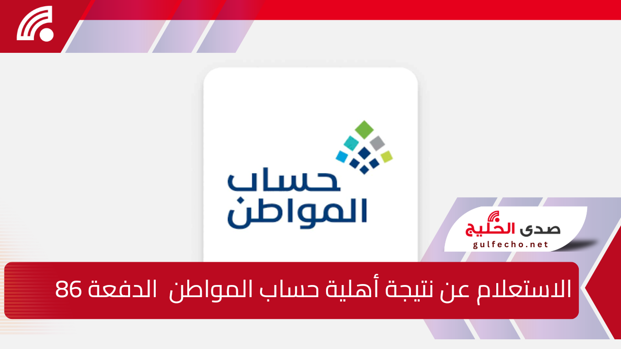 بدأ العد التنازلي … رابط الاستعلام عن نتيجة أهلية حساب المواطن  الدفعة 86 وحقيقة تبكير صرف دفعة شهر يناير 2025