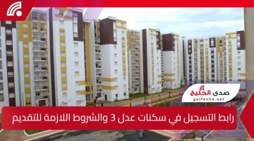 “فرصة ذهبية” شروط ورابط التسجيل في سكنات عدل 3 الجزائر