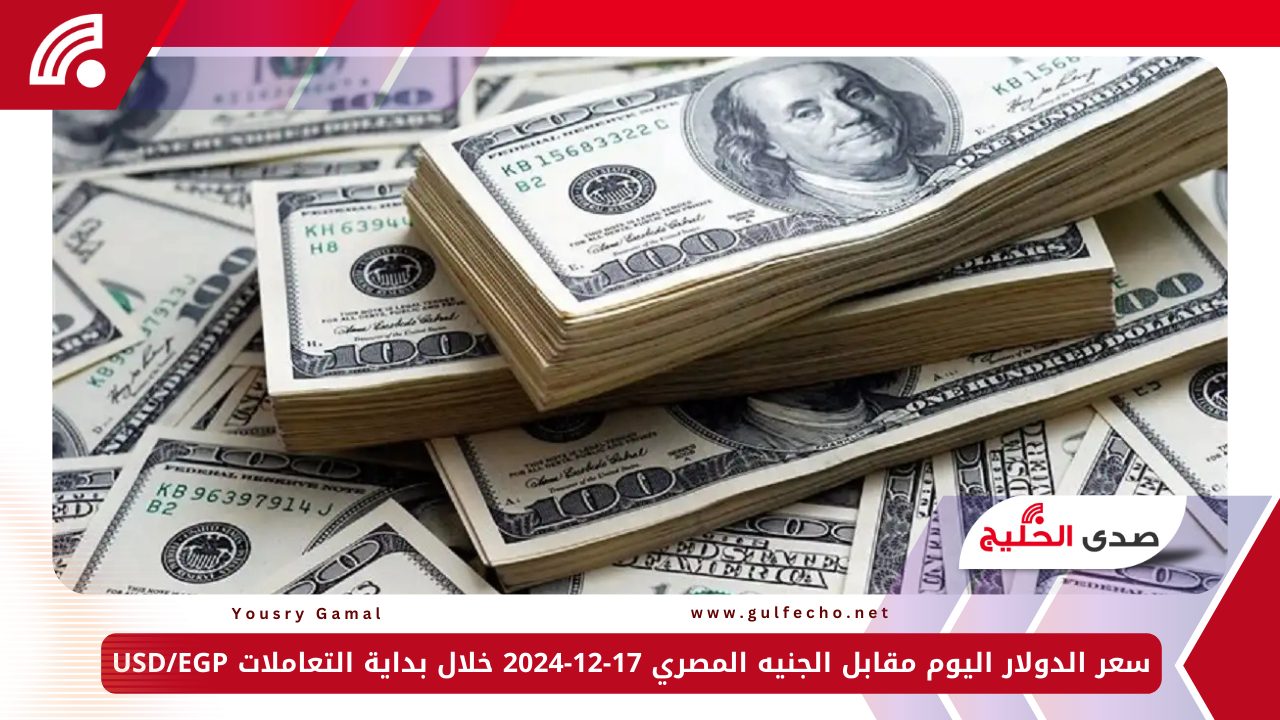 سعر الدولار اليوم مقابل الجنيه المصري 17-12-2024 خلال بداية التعاملات USD/EGP