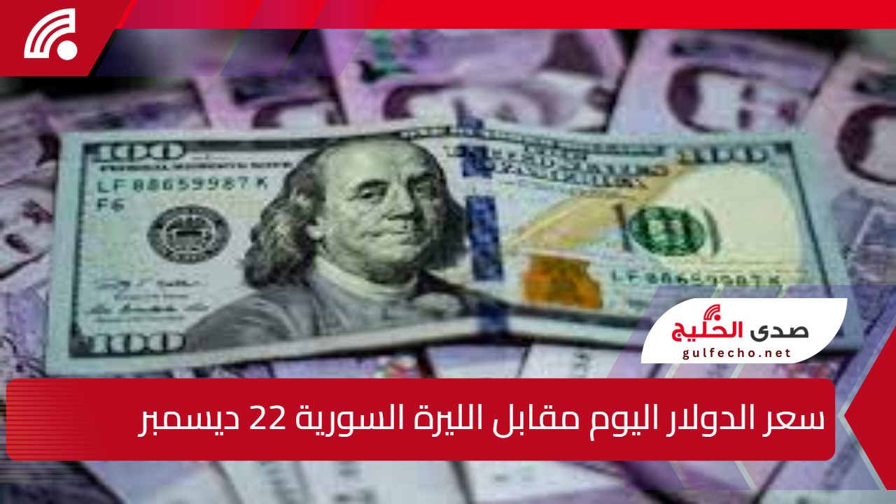 سعر الدولار اليوم مقابل الليرة السورية 22 ديسمبر بمختلف المحافظات