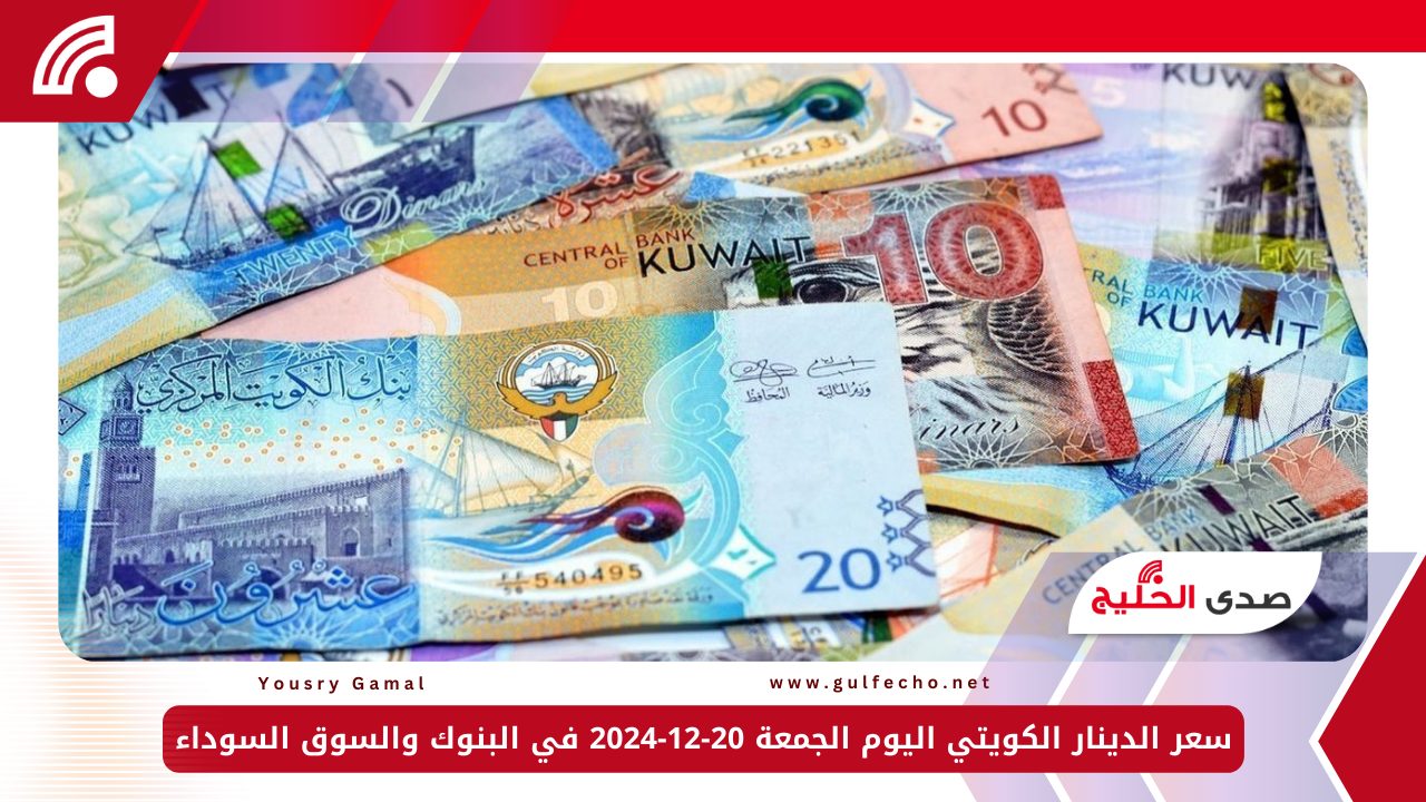 سعر الدينار الكويتي اليوم الجمعة 20-12-2024 في البنوك والسوق السوداء