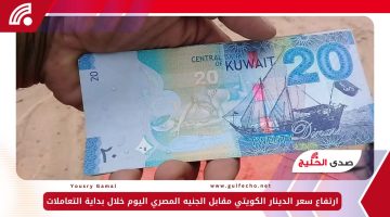 ارتفاع سعر الدينار الكويتي مقابل الجنيه المصري اليوم الثلاثاء 17-12-2024 خلال بداية التعاملات