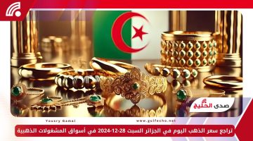 تراجع سعر الذهب اليوم في الجزائر السبت 28-12-2024 في أسواق المشغولات الذهبية