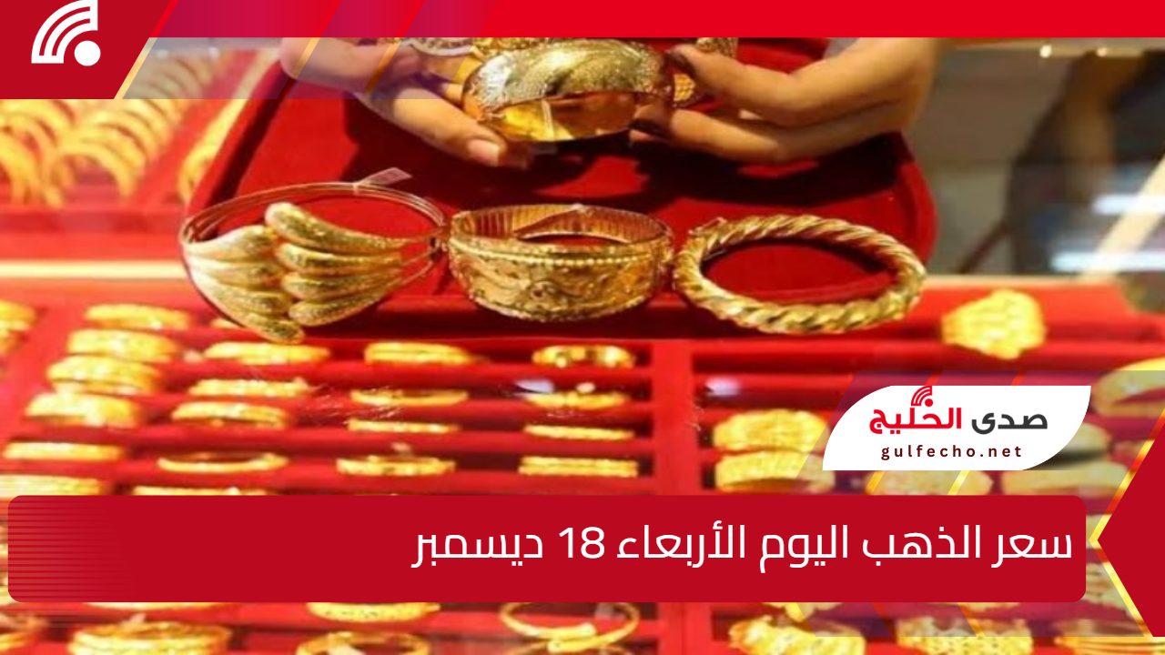 “تراجع عيار 21 الأن” سعر الذهب اليوم الأربعاء 18 ديسمبر 2024 في الصاغة