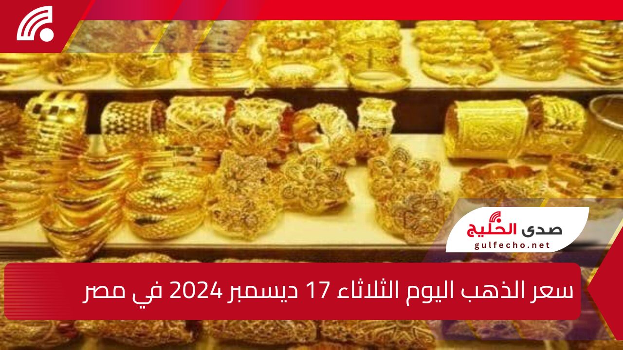 “كام الذهب النهاردة!”.. سعر الذهب اليوم الثلاثاء 17 ديسمبر 2024 قبل البيع والشراء في محلات الصاغة