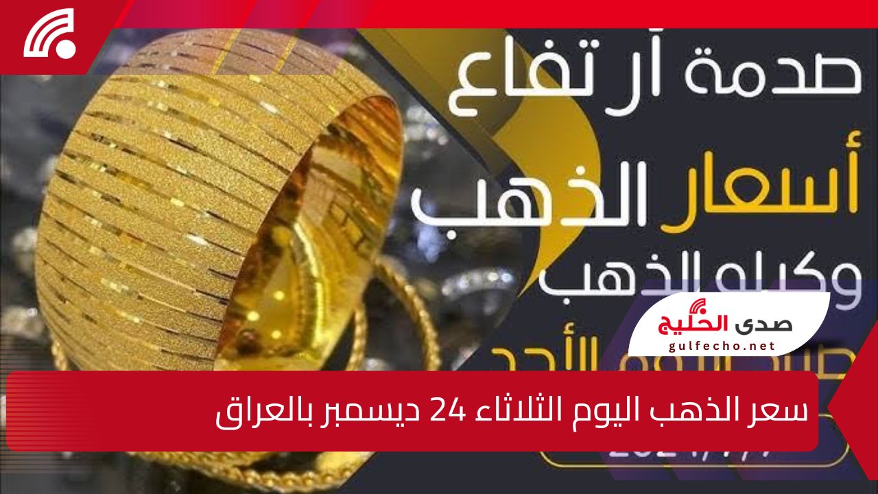 “أسعار صادمة”.. إليك سعر الذهب اليوم الثلاثاء 24 ديسمبر بالعراق وأسعار سبائك الذهب بالاحجام المختلفة