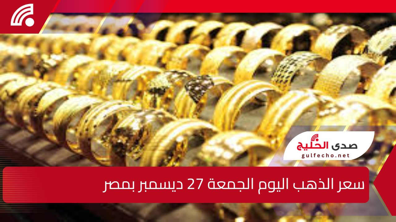 “بعد التحديث اليومي”.. إليك سعر الذهب اليوم الجمعة 27 ديسمبر بمصر