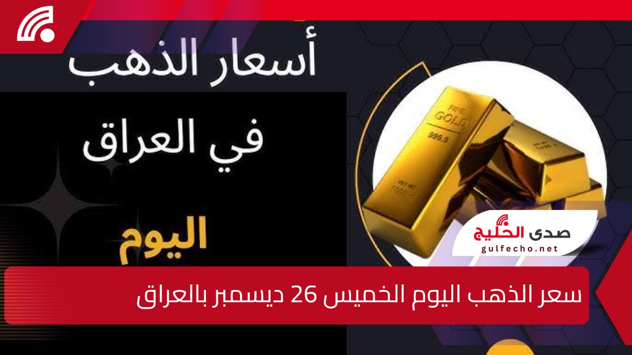 “سعره في العالي”.. إليك سعر الذهب اليوم الخميس 26 ديسمبر بالعراق وسبائك الذهب بمختلف الأحجام