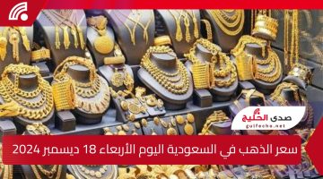 سعر الذهب في السعودية اليوم الأربعاء 18 ديسمبر 2024.. تعرف على سعر عيار 18 وعيار 21