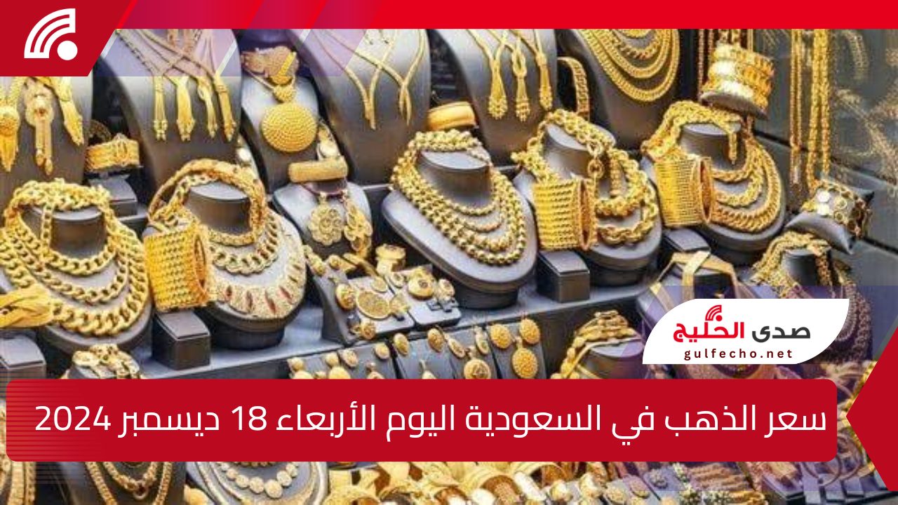 سعر الذهب في السعودية اليوم الأربعاء 18 ديسمبر 2024.. تعرف على سعر عيار 18 وعيار 21