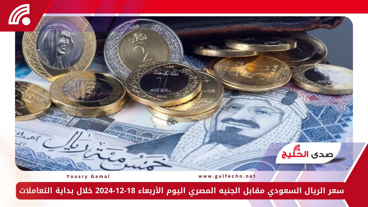 سعر الريال السعودي مقابل الجنيه المصري اليوم الأربعاء 18-12-2024 خلال بداية التعاملات