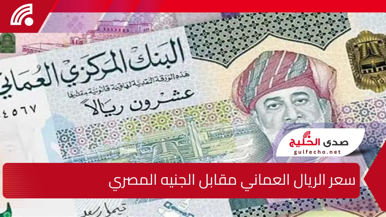 ارتفاع طفيف .. سعر الريال العماني مقابل الجنيه المصري بجميع البنوك المصرية الأربعاء 18 ديسمبر 2024