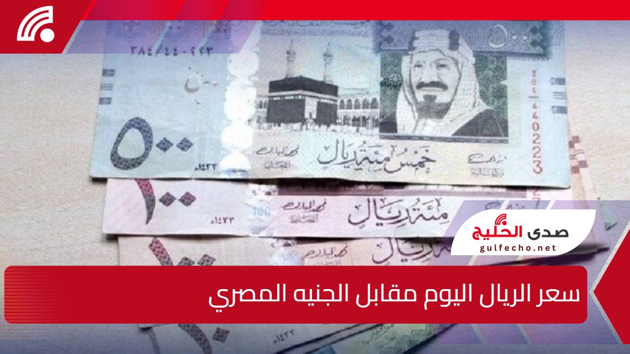 “الوضع مستقر” سعر الريال اليوم مقابل الجنيه المصري بمختلف البنوك (السبت 21 ديسمبر)