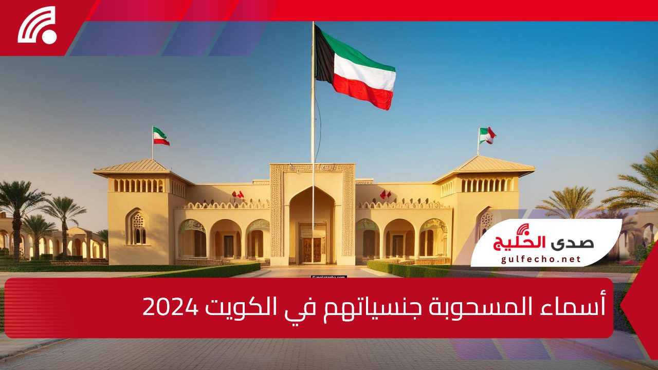 1726 شخصا.. رابط الاستعلام عن أسماء المسحوبة جنسياتهم في الكويت 2024 أهم اسباب سحب الجنسية