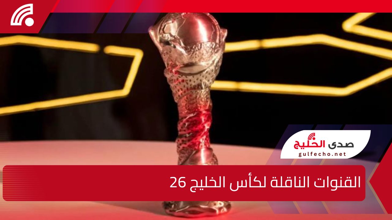 القنوات الناقلة لكأس الخليج 26.. جدول مواعيد مباريات كاس الخليج العربي