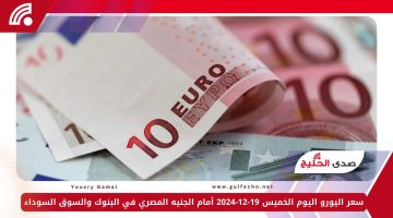 سعر اليورو اليوم الخميس 19-12-2024 أمام الجنيه المصري في البنوك والسوق السوداء