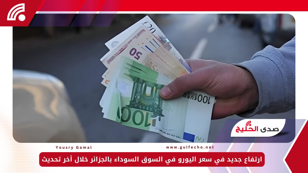 ارتفاع جديد في سعر اليورو في السوق السوداء بالجزائر خلال أخر تحديث