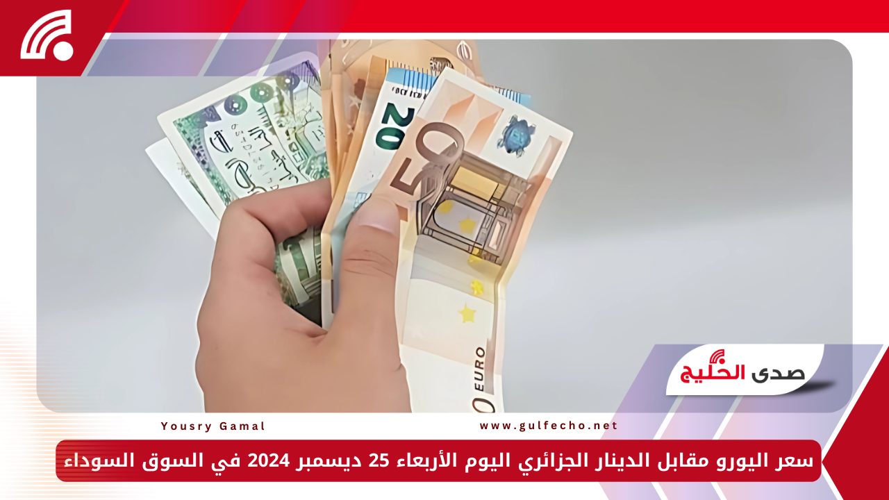 سعر اليورو مقابل الدينار الجزائري اليوم الأربعاء 25 ديسمبر 2024 في السوق السوداء