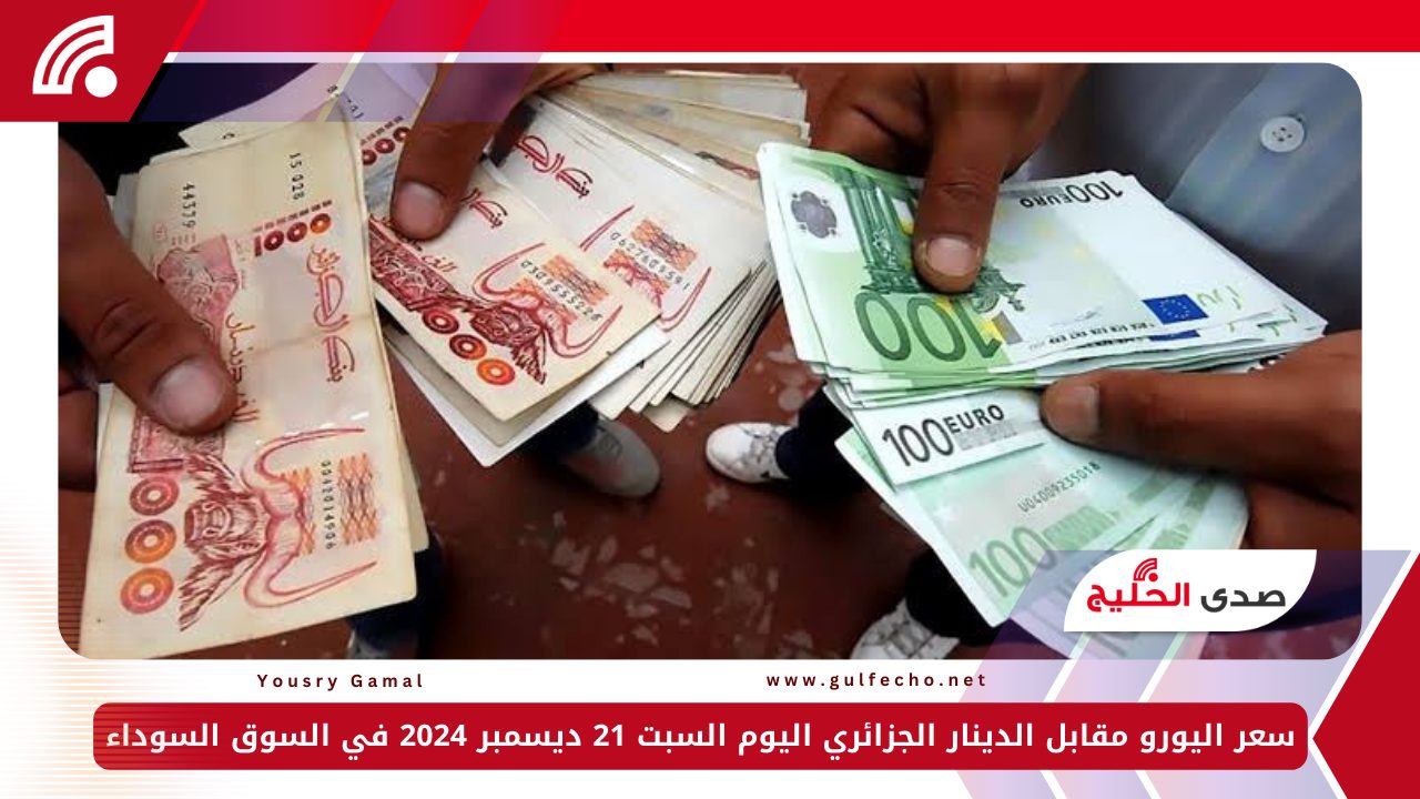 سعر اليورو مقابل الدينار الجزائري اليوم السبت 21 ديسمبر 2024 في السوق السوداء