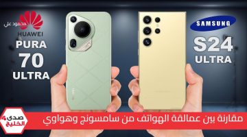 اعرف الفرق بنفسك بين عمالقة الهواتف.. مقارنة بين هاتف Samsung Galaxy S24 Ultra وهاتف Huawei Pura 70 Ultra وسعرهما في السعودية