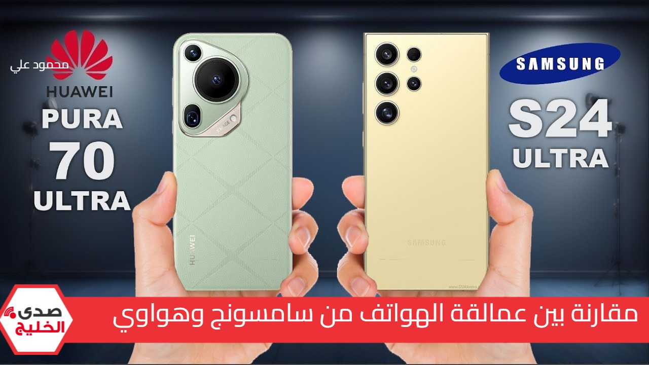 اعرف الفرق بنفسك بين عمالقة الهواتف.. مقارنة بين هاتف Samsung Galaxy S24 Ultra وهاتف Huawei Pura 70 Ultra وسعرهما في السعودية