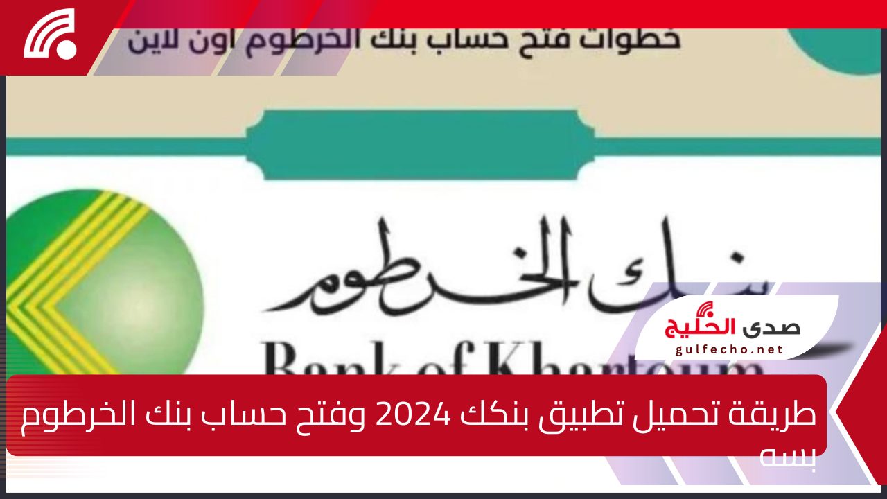 طريقة تحميل تطبيق بنكك 2024 وفتح حساب بنك الخرطوم بسهولة إلكترونيًا