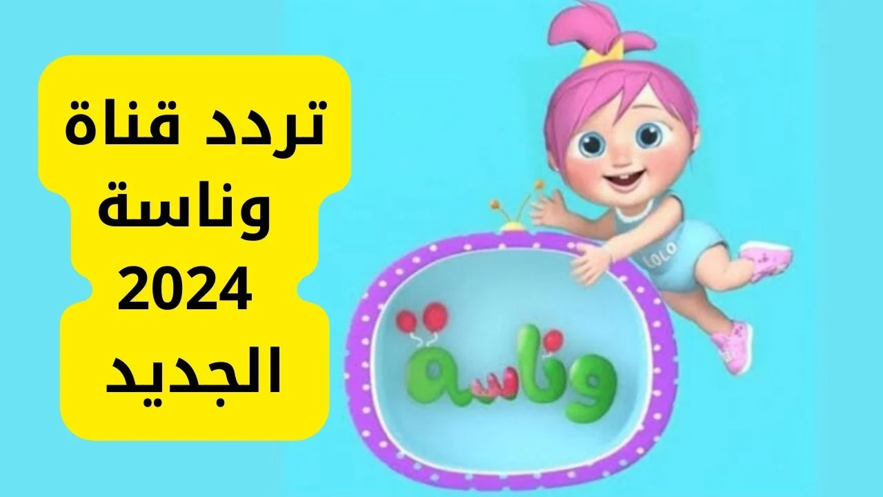 “يلا نلعب مع لولو” استقبل تردد قناة وناسة 2024 على النايل سات والعرب سات وفرح أطفالك