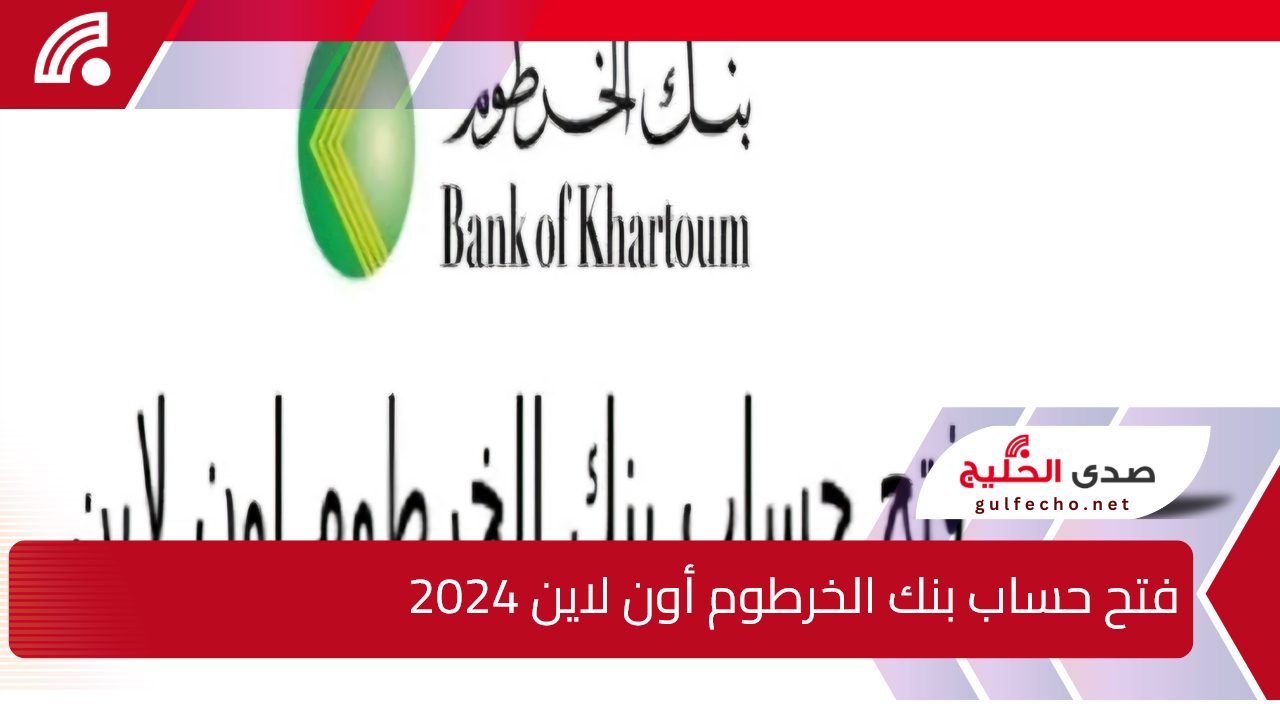 “وانت في مكانك”.. بالخطوات فتح حساب بنك الخرطوم أون لاين 2024 وأهم الشروط المطلوبة لفتح الحساب