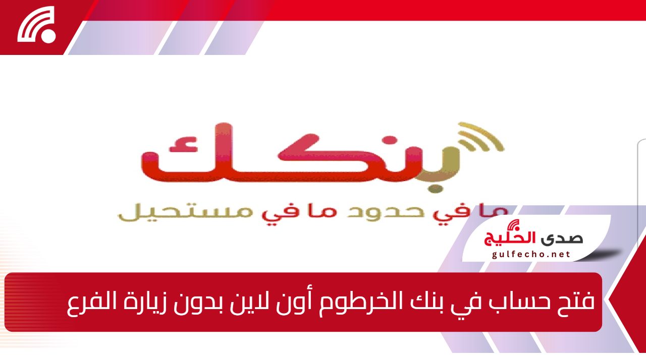 فتح حساب في بنك الخرطوم أون لاين بدون زيارة الفرع في 6 خطــوات فقط.. رابط eaccount.bankofkhartoum.com فعــال