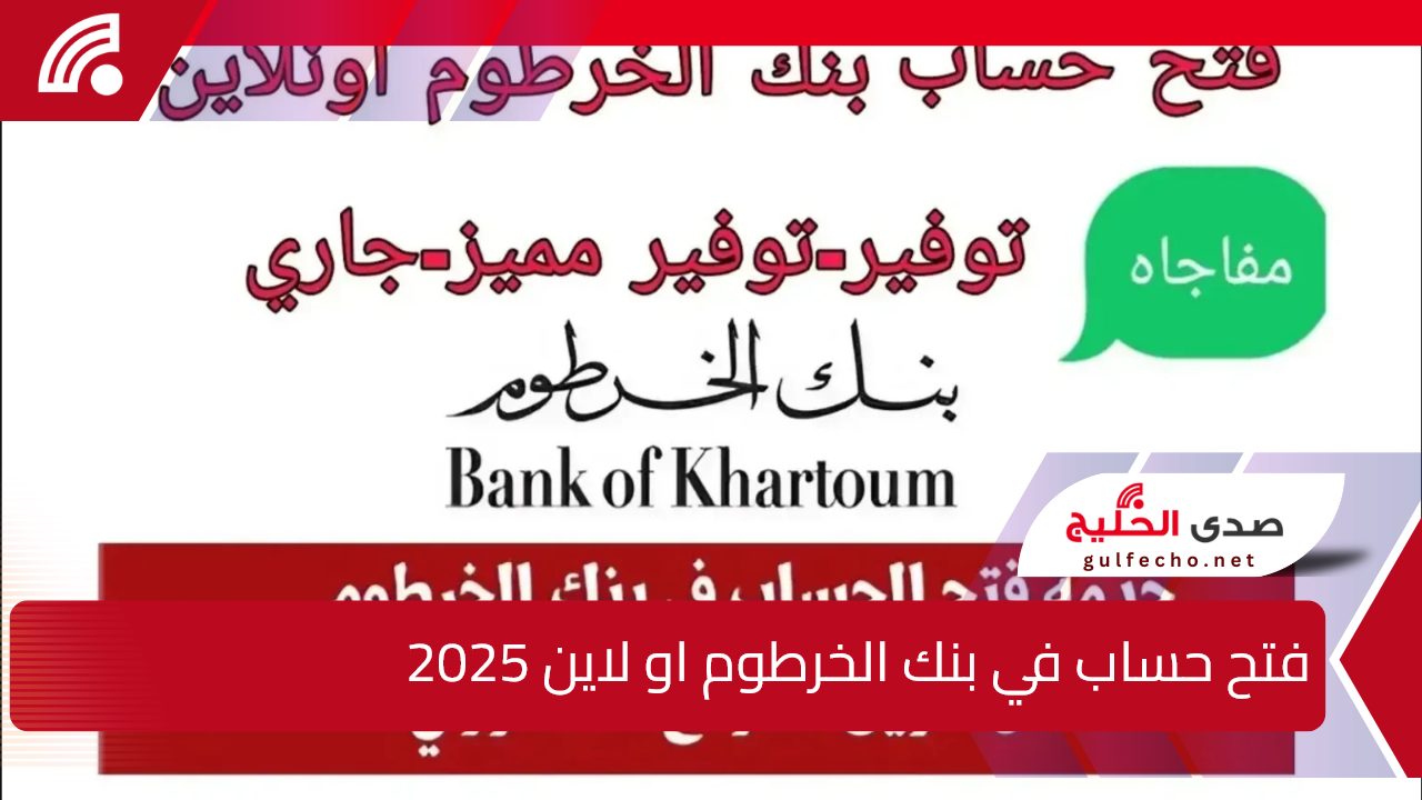 بطريقة سهلة.. خطوات فتح حساب في بنك الخرطوم او لاين 2025 وشروط فتح الحساب bankofkhartoum