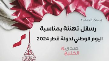 “Qatar National Day”.. رسائل تهنئة بمناسبة اليوم الوطني لدولة قطر 2024 في يومها العظيم