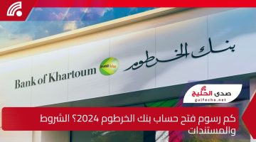 هنا رابط استمارة فتح حساب بنك الخرطوم 2024 وكم رسوم فتح الحساب والشروط والمستندات المطلوبة؟