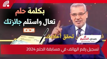 “حلمك على بعد خطوة”.. كيفية تسجيل رقم الهاتف في مسابقة الحلم 2024 وما هي الشروط المطلوبة للتسجيل ؟