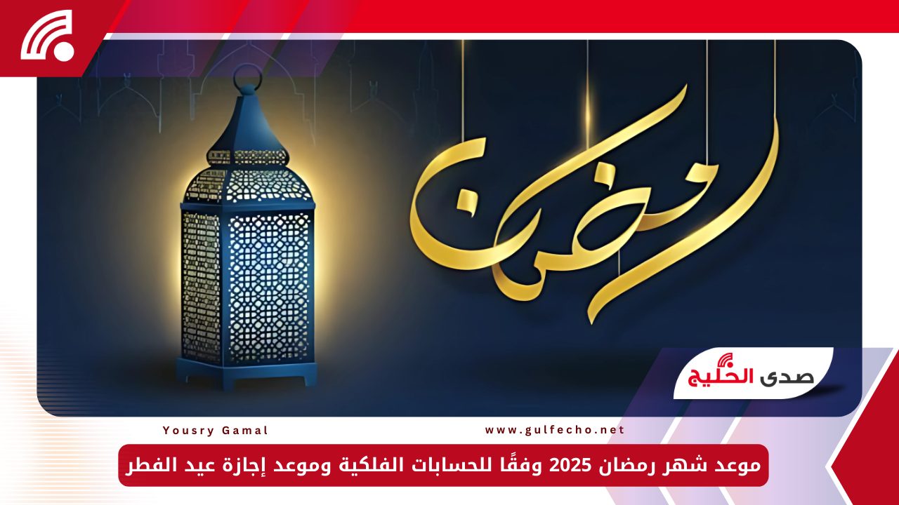 موعد شهر رمضان 2025 وفقًا للحسابات الفلكية وموعد إجازة عيد الفطر