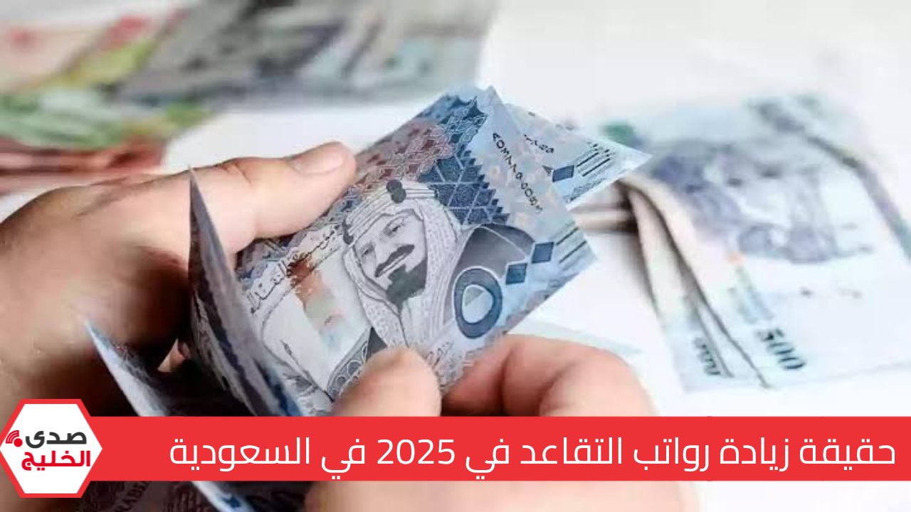 زيادة في رواتب التقاعد في السعودية بنسبة 15% في 2025.. تعرف على الحقيقة وكافة التفاصيل حول الخبر المتداول