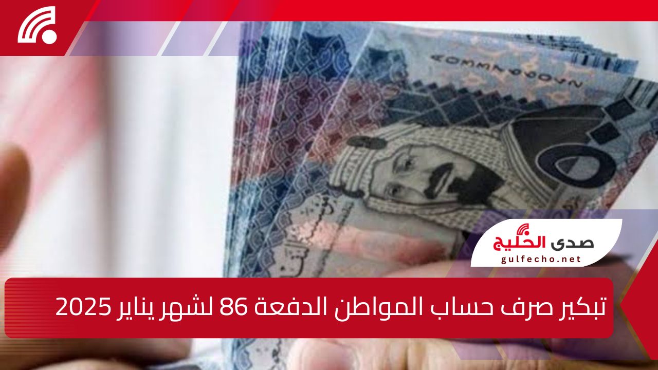 “فرحة عارمة”.. إليك تبكير صرف حساب المواطن الدفعة 86 لشهر يناير 2025 وما هي خطوات التسجيل ؟