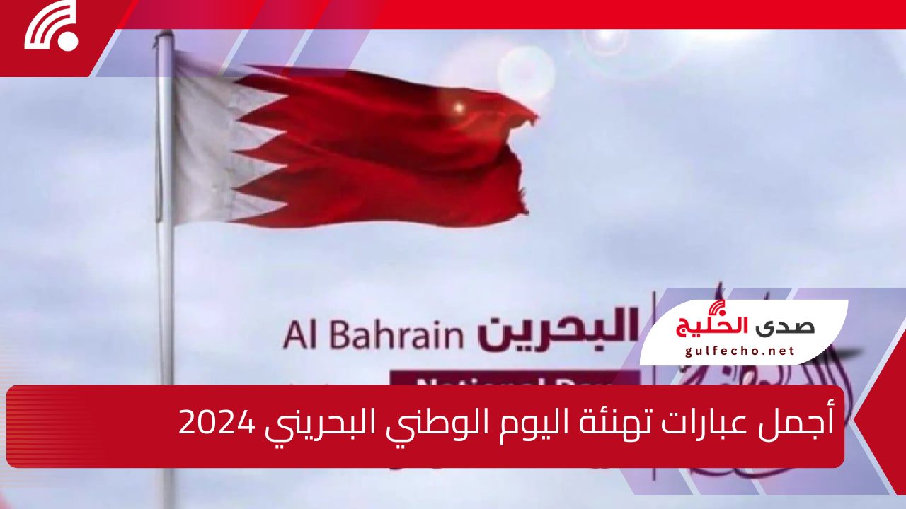 أجمل عبارات تهنئة اليوم الوطني البحريني 2024 واجازة رسمية في كل البلاد