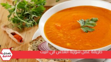 طريقة عمل شوربة العدس في البيت بطعم لذيذ وافضل من المطاعم