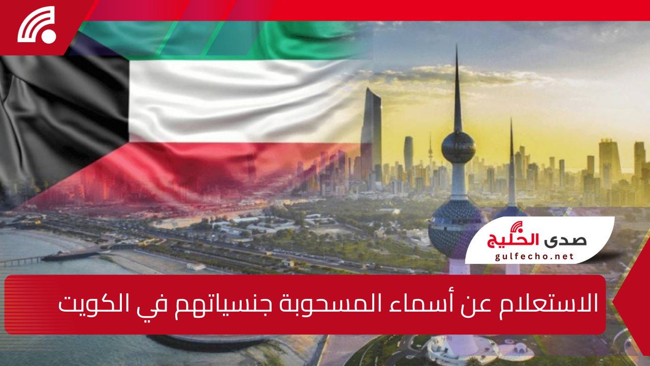 الاستعلام عن أسماء المسحوبة جنسياتهم في الكويت 2025.. وأسباب هذا القرار