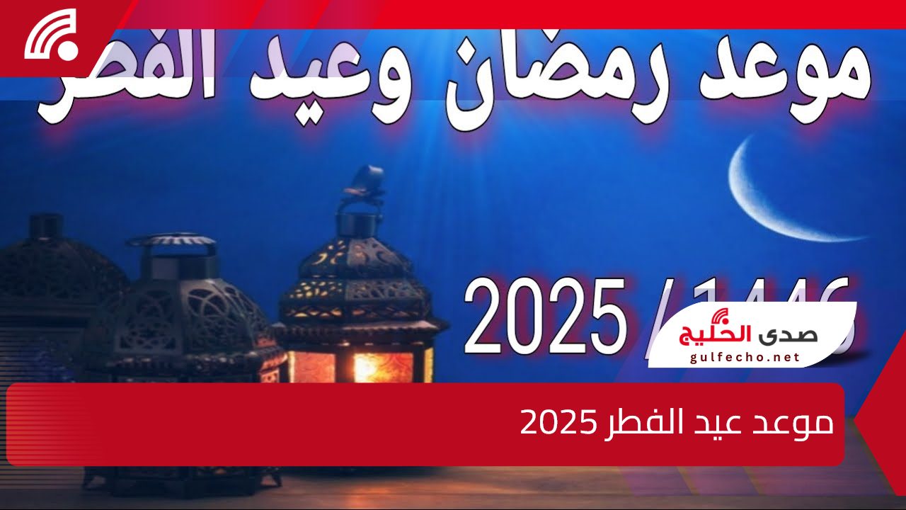 “رسمياً” موعد عيد الفطر 2025 وشهر رمضان المبارك وفقاً للحسابات الفلكية