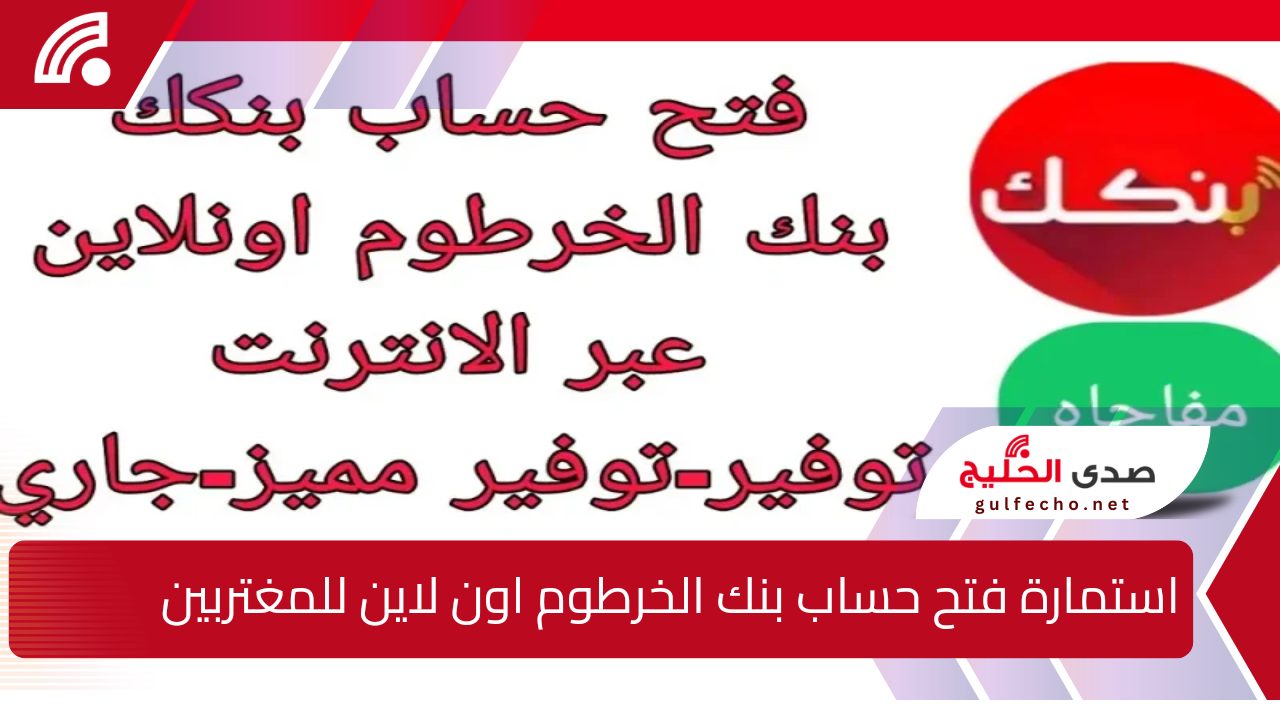 احصل عليها الآن .. استمارة فتح حساب بنك الخرطوم اون لاين للمغتربين 2024 عبر bankofkhartoum والشروط المطلوبة