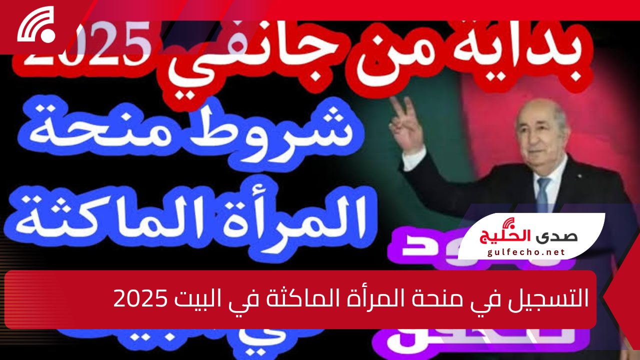 800 د.ج!.. طريقة التسجيل في منحة المرأة الماكثة بالمنزل 2025 ولايات الجزائر