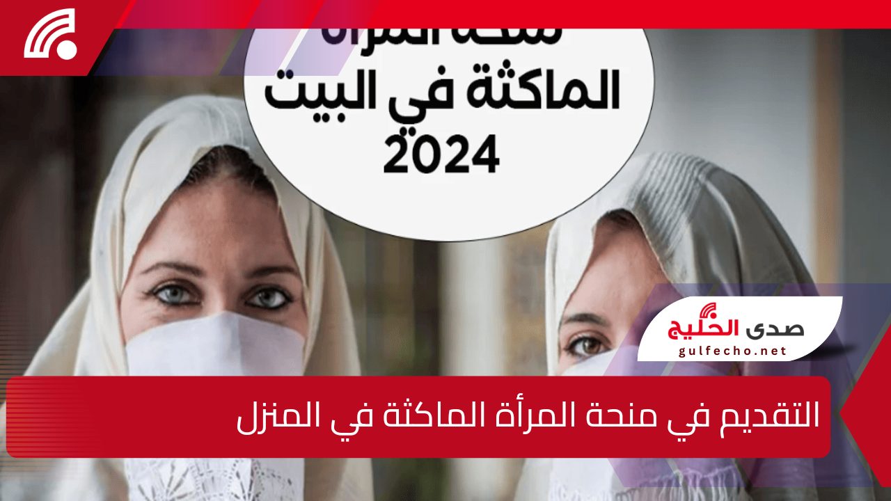 ” بادري بالتسجيل” خطوات التقديم في منحة المرأة الماكثة في المنزل 2025 وأهم شروط الاستحقاق