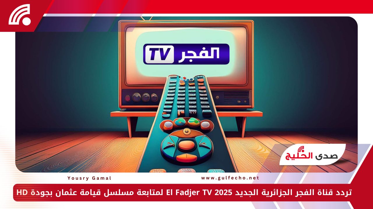 تردد قناة الفجر الجزائرية الجديد 2025 El Fadjer TV لمتابعة مسلسل قيامة عثمان بجودة HD