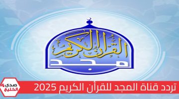 تردد قناة المجد 2025.. طريقة ضبط قناة القرآن الكريم بسهولة علي جهاز الاستقبال