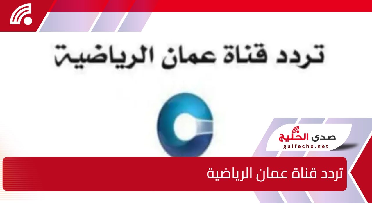 استعد لمتابعة خليجي 26 .. استقبل تحديث تردد قناة عمان الرياضية 2025 عبر جميع الأقمار الصناعية